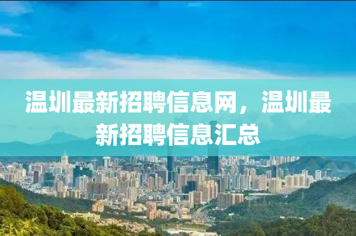 溫圳最新招聘信息網(wǎng)，溫圳最新招聘信息匯總