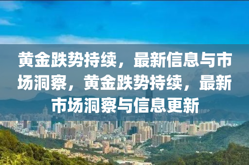 黃金跌勢持續(xù)，最新信息與市場洞察，黃金跌勢持續(xù)，最新市場洞察與信息更新