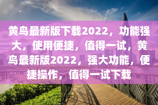 黃鳥最新版下載2022，功能強(qiáng)大，使用便捷，值得一試，黃鳥最新版2022，強(qiáng)大功能，便捷操作，值得一試下載