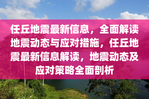 任丘地震最新信息，全面解讀地震動態(tài)與應(yīng)對措施，任丘地震最新信息解讀，地震動態(tài)及應(yīng)對策略全面剖析
