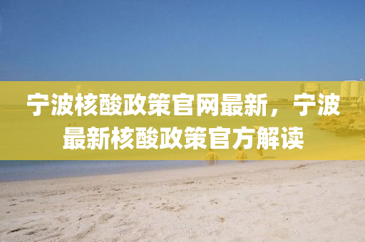 寧波核酸政策官網(wǎng)最新，寧波最新核酸政策官方解讀