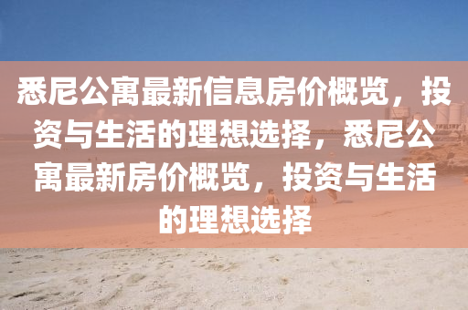 悉尼公寓最新信息房?jī)r(jià)概覽，投資與生活的理想選擇，悉尼公寓最新房?jī)r(jià)概覽，投資與生活的理想選擇