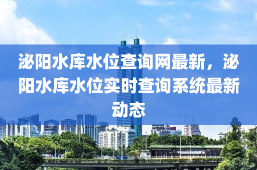 泌陽水庫水位查詢網(wǎng)最新，泌陽水庫水位實(shí)時查詢系統(tǒng)最新動態(tài)