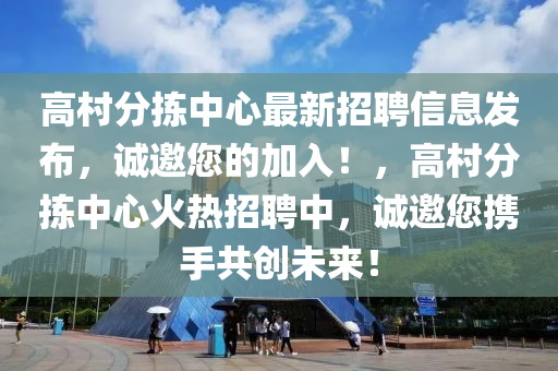 高村分揀中心最新招聘信息發(fā)布，誠(chéng)邀您的加入！，高村分揀中心火熱招聘中，誠(chéng)邀您攜手共創(chuàng)未來！