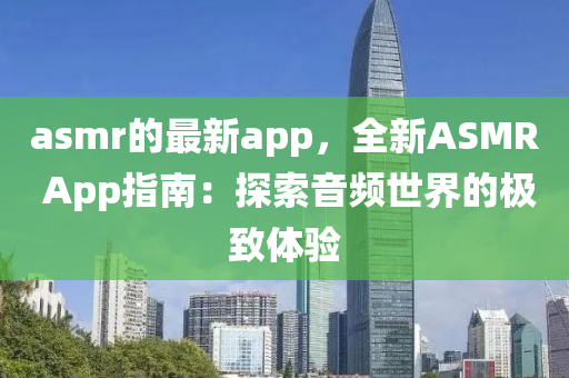 asmr的最新app，全新ASMR App指南：探索音頻世界的極致體驗(yàn)