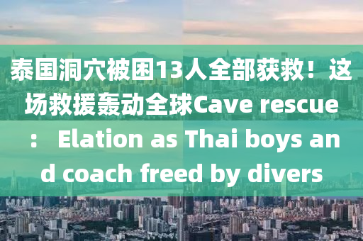 泰國(guó)洞穴被困13人全部獲救！這場(chǎng)救援轟動(dòng)全球Cave rescue： Elation as Thai boys and coach freed by divers