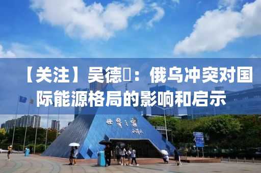 【關(guān)注】吳德堃：俄烏沖突對國際能源格局的影響和啟示