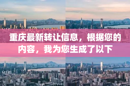 重慶最新轉(zhuǎn)讓信息，根據(jù)您的內(nèi)容，我為您生成了以下