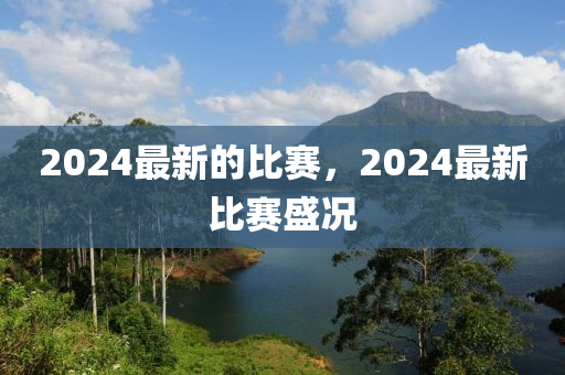 2024最新的比賽，2024最新比賽盛況