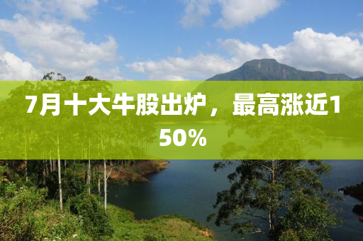 7月十大牛股出爐，最高漲近150%