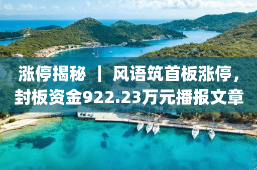 漲停揭秘 ｜ 風(fēng)語筑首板漲停，封板資金922.23萬元播報文章
