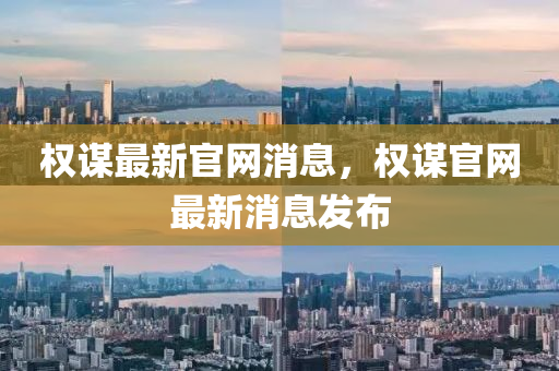 權(quán)謀最新官網(wǎng)消息，權(quán)謀官網(wǎng)最新消息發(fā)布