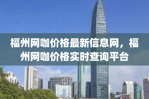 福州網(wǎng)咖價(jià)格最新信息網(wǎng)，福州網(wǎng)咖價(jià)格實(shí)時(shí)查詢平臺(tái)