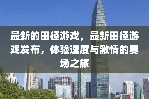 最新的田徑游戲，最新田徑游戲發(fā)布，體驗(yàn)速度與激情的賽場(chǎng)之旅