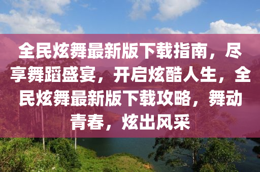 全民炫舞最新版下載指南，盡享舞蹈盛宴，開啟炫酷人生，全民炫舞最新版下載攻略，舞動青春，炫出風采
