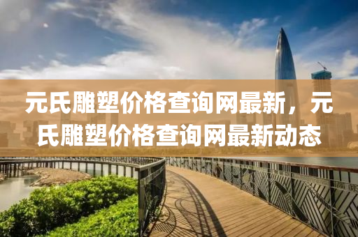 元氏雕塑價格查詢網(wǎng)最新，元氏雕塑價格查詢網(wǎng)最新動態(tài)