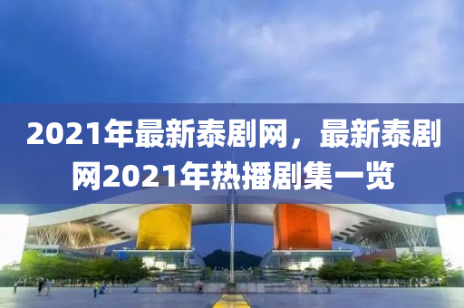 2021年最新泰劇網(wǎng)，最新泰劇網(wǎng)2021年熱播劇集一覽
