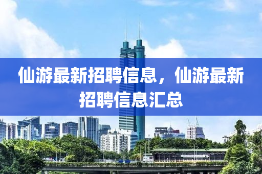 仙游最新招聘信息，仙游最新招聘信息匯總