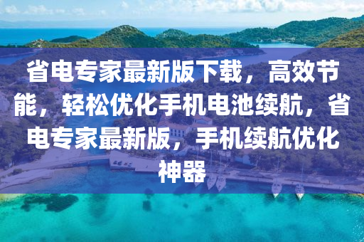 省電專家最新版下載，高效節(jié)能，輕松優(yōu)化手機(jī)電池續(xù)航，省電專家最新版，手機(jī)續(xù)航優(yōu)化神器