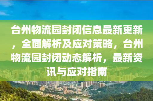 臺州物流園封閉信息最新更新，全面解析及應(yīng)對策略，臺州物流園封閉動態(tài)解析，最新資訊與應(yīng)對指南