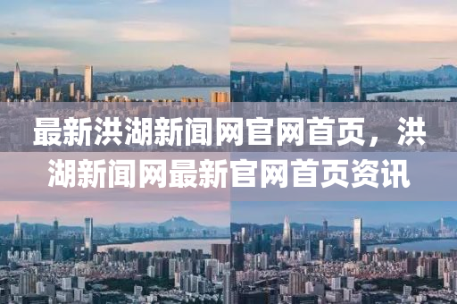 最新洪湖新聞網(wǎng)官網(wǎng)首頁，洪湖新聞網(wǎng)最新官網(wǎng)首頁資訊