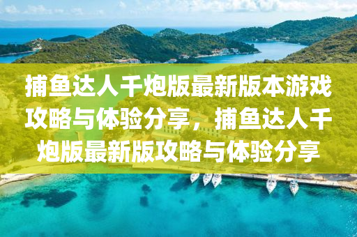 捕魚達(dá)人千炮版最新版本游戲攻略與體驗分享，捕魚達(dá)人千炮版最新版攻略與體驗分享