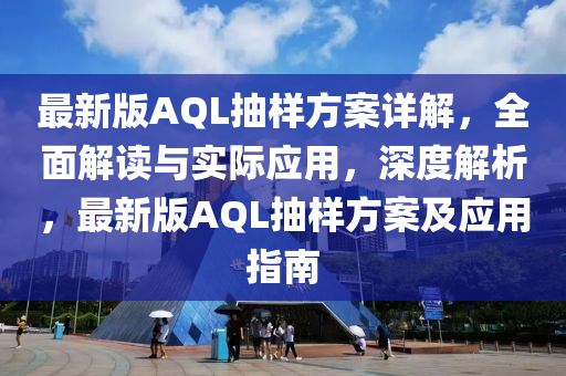 最新版AQL抽樣方案詳解，全面解讀與實際應用，深度解析，最新版AQL抽樣方案及應用指南