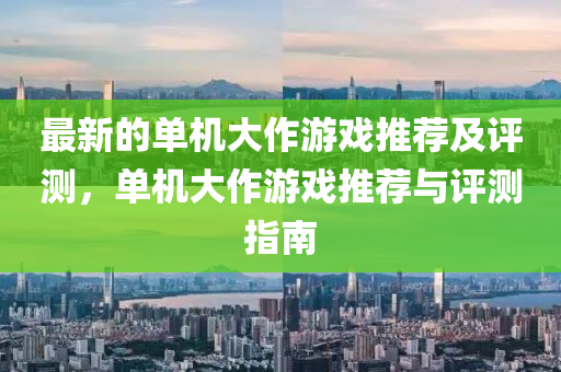 最新的單機(jī)大作游戲推薦及評測，單機(jī)大作游戲推薦與評測指南