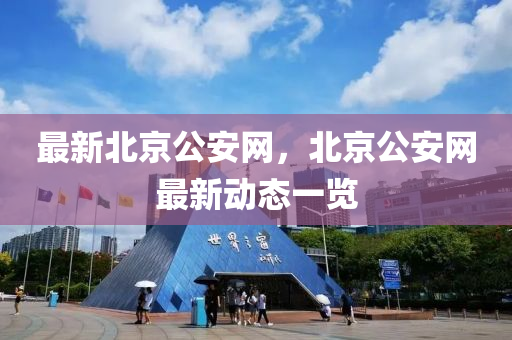 最新北京公安網(wǎng)，北京公安網(wǎng)最新動(dòng)態(tài)一覽