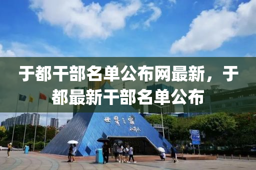 于都干部名單公布網(wǎng)最新，于都最新干部名單公布