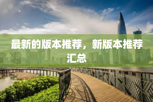 最新的版本推薦，新版本推薦匯總