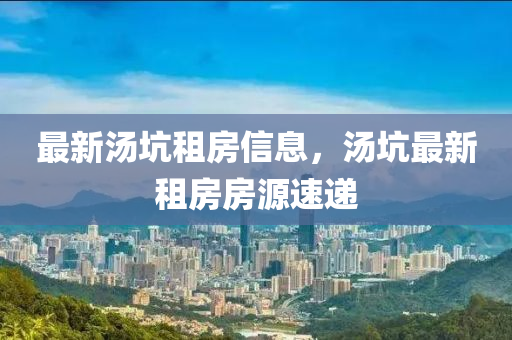 最新湯坑租房信息，湯坑最新租房房源速遞