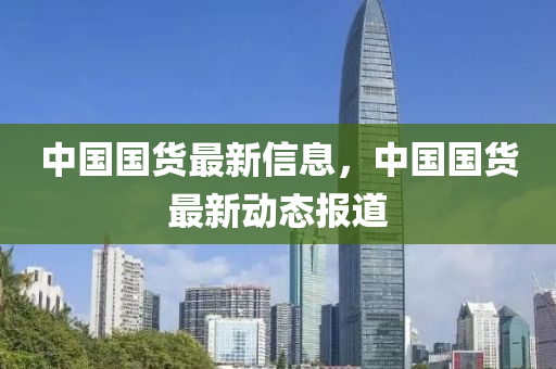 中國國貨最新信息，中國國貨最新動態(tài)報(bào)道