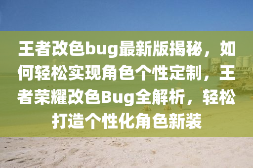 王者改色bug最新版揭秘，如何輕松實(shí)現(xiàn)角色個(gè)性定制，王者榮耀改色Bug全解析，輕松打造個(gè)性化角色新裝