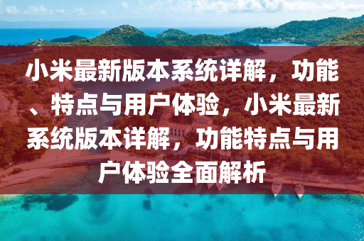 小米最新版本系統(tǒng)詳解，功能、特點(diǎn)與用戶體驗(yàn)，小米最新系統(tǒng)版本詳解，功能特點(diǎn)與用戶體驗(yàn)全面解析