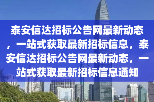 泰安信達(dá)招標(biāo)公告網(wǎng)最新動態(tài)，一站式獲取最新招標(biāo)信息，泰安信達(dá)招標(biāo)公告網(wǎng)最新動態(tài)，一站式獲取最新招標(biāo)信息通知