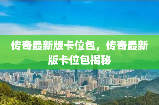 傳奇最新版卡位包，傳奇最新版卡位包揭秘