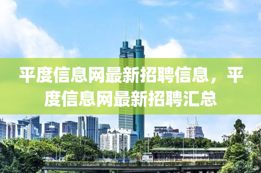 平度信息網(wǎng)最新招聘信息，平度信息網(wǎng)最新招聘匯總