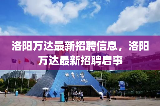 洛陽萬達最新招聘信息，洛陽萬達最新招聘啟事