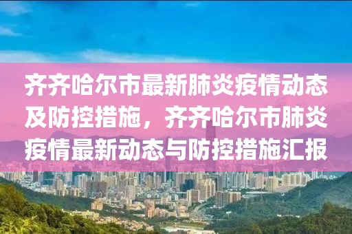 齊齊哈爾市最新肺炎疫情動(dòng)態(tài)及防控措施，齊齊哈爾市肺炎疫情最新動(dòng)態(tài)與防控措施匯報(bào)