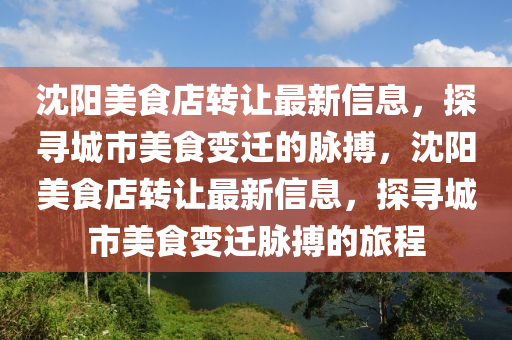 沈陽美食店轉(zhuǎn)讓最新信息，探尋城市美食變遷的脈搏，沈陽美食店轉(zhuǎn)讓最新信息，探尋城市美食變遷脈搏的旅程