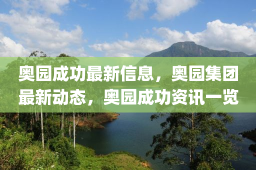 奧園成功最新信息，奧園集團(tuán)最新動態(tài)，奧園成功資訊一覽