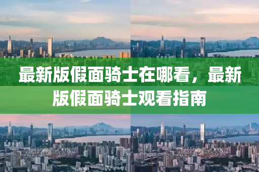 最新版假面騎士在哪看，最新版假面騎士觀看指南
