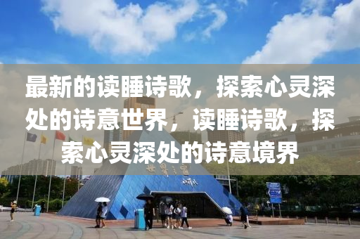 最新的讀睡詩歌，探索心靈深處的詩意世界，讀睡詩歌，探索心靈深處的詩意境界