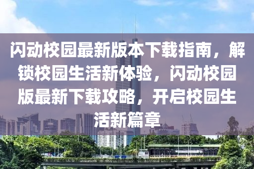 閃動校園最新版本下載指南，解鎖校園生活新體驗，閃動校園版最新下載攻略，開啟校園生活新篇章