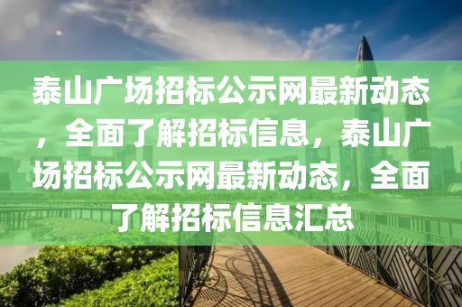 泰山廣場(chǎng)招標(biāo)公示網(wǎng)最新動(dòng)態(tài)，全面了解招標(biāo)信息，泰山廣場(chǎng)招標(biāo)公示網(wǎng)最新動(dòng)態(tài)，全面了解招標(biāo)信息匯總