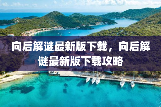 向后解謎最新版下載，向后解謎最新版下載攻略