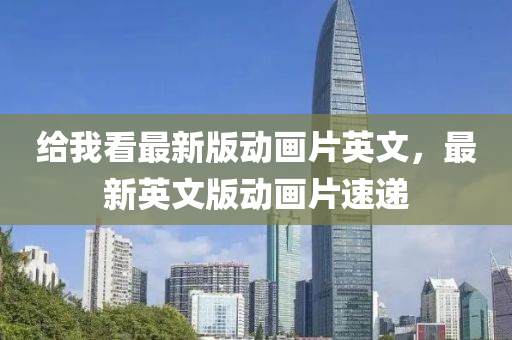 給我看最新版動畫片英文，最新英文版動畫片速遞