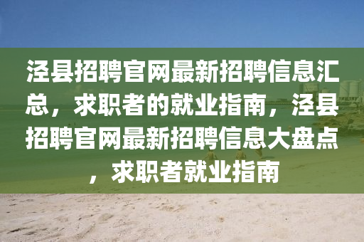 涇縣招聘官網最新招聘信息匯總，求職者的就業(yè)指南，涇縣招聘官網最新招聘信息大盤點，求職者就業(yè)指南