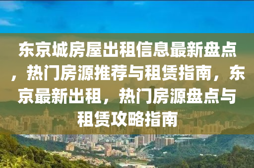 東京城房屋出租信息最新盤點，熱門房源推薦與租賃指南，東京最新出租，熱門房源盤點與租賃攻略指南